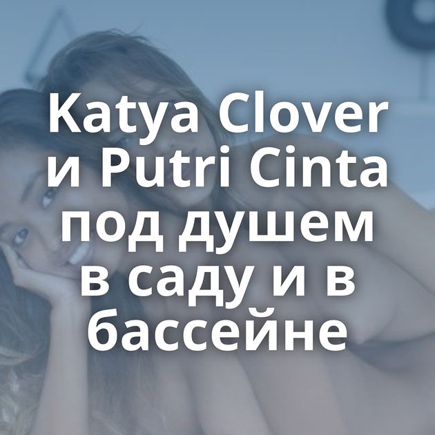 Katya Clover и Putri Cinta под душем в саду и в бассейне
