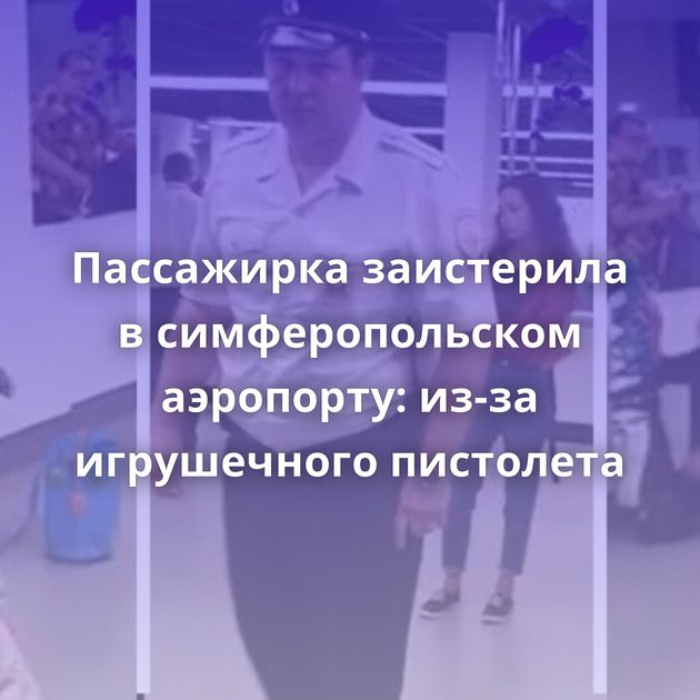 Пассажирка заистерила в симферопольском аэропорту: из-за игрушечного пистолета