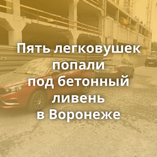 Пять легковушек попали под бетонный ливень в Воронеже