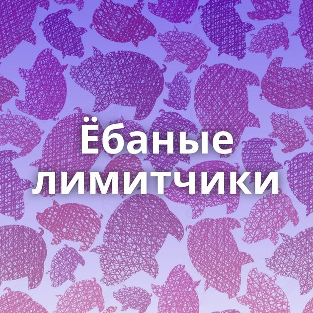 Ёбаные лимитчики