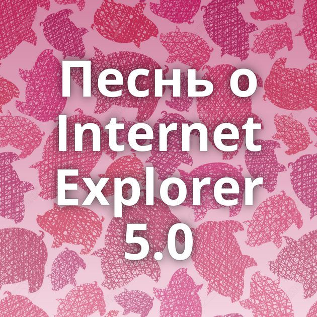 Песнь о Internet Explorer 5.0