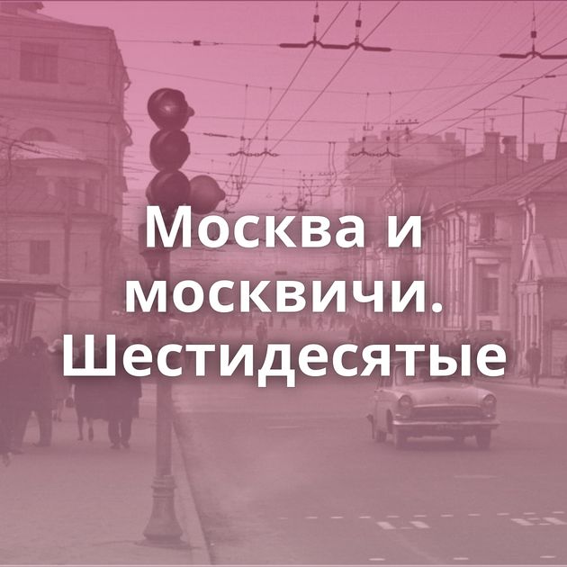 Москва и москвичи. Шестидесятые