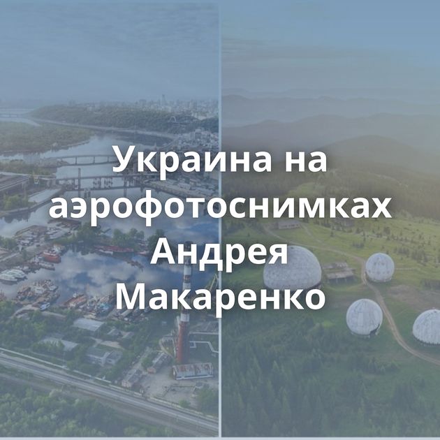 Украина на аэрофотоснимках Андрея Макаренко