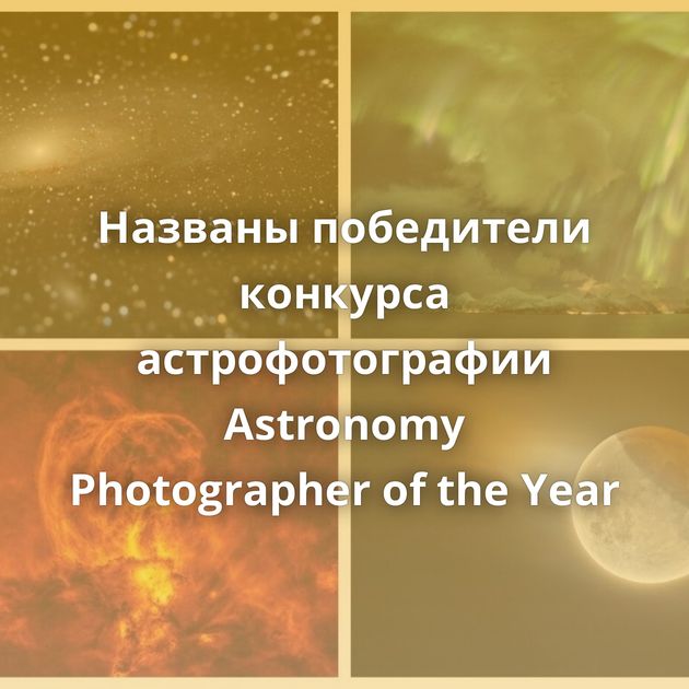 Названы победители конкурса астрофотографии Astronomy Photographer of the Year