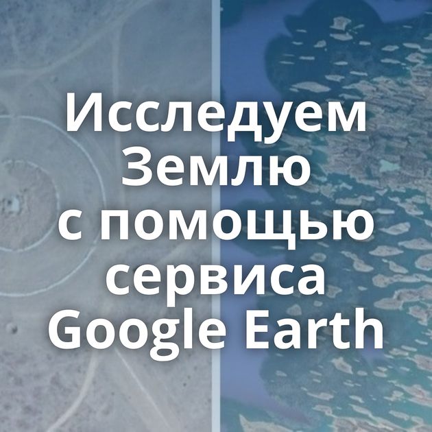 Исследуем Землю с помощью сервиса Google Earth