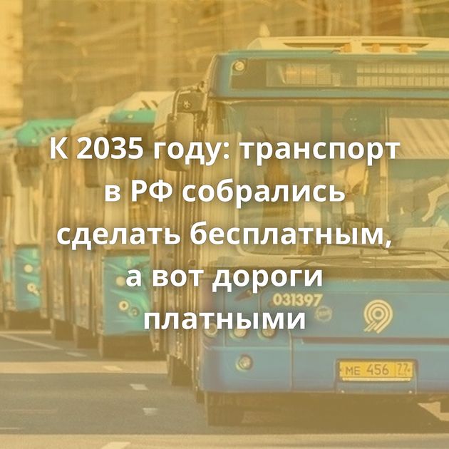 К 2035 году: транспорт в РФ собрались сделать бесплатным, а вот дороги платными