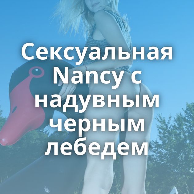 Сексуальная Nancy с надувным черным лебедем