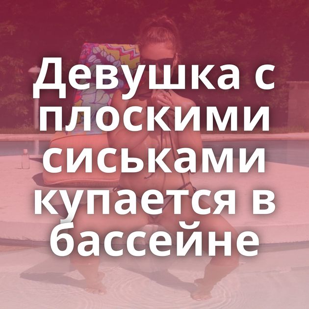 Девушка с плоскими сиськами купается в бассейне