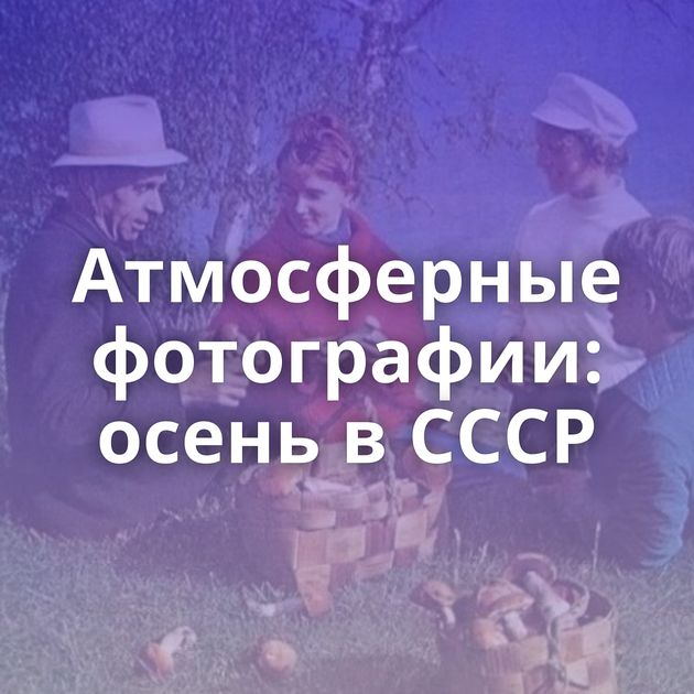 Атмосферные фотографии: осень в СССР