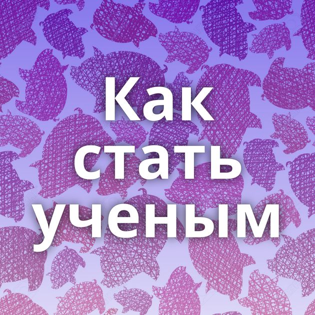 Как стать ученым