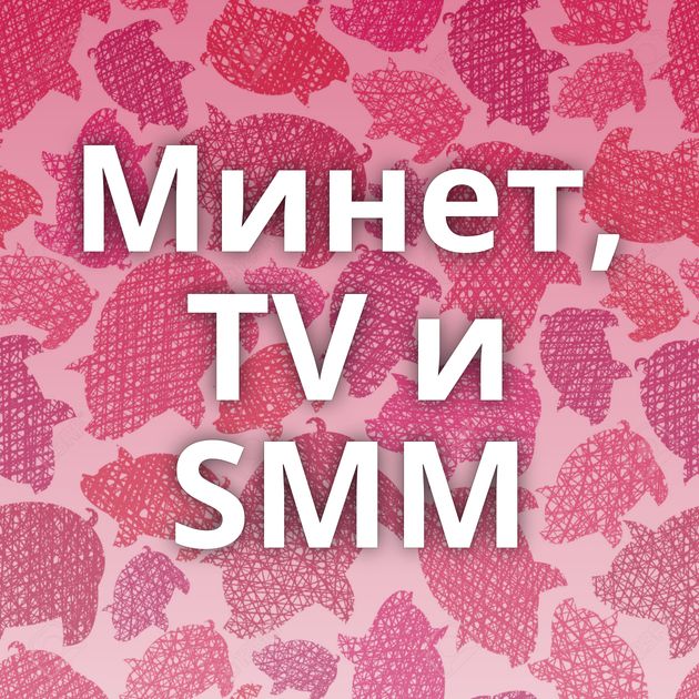 Минет, TV и SMM
