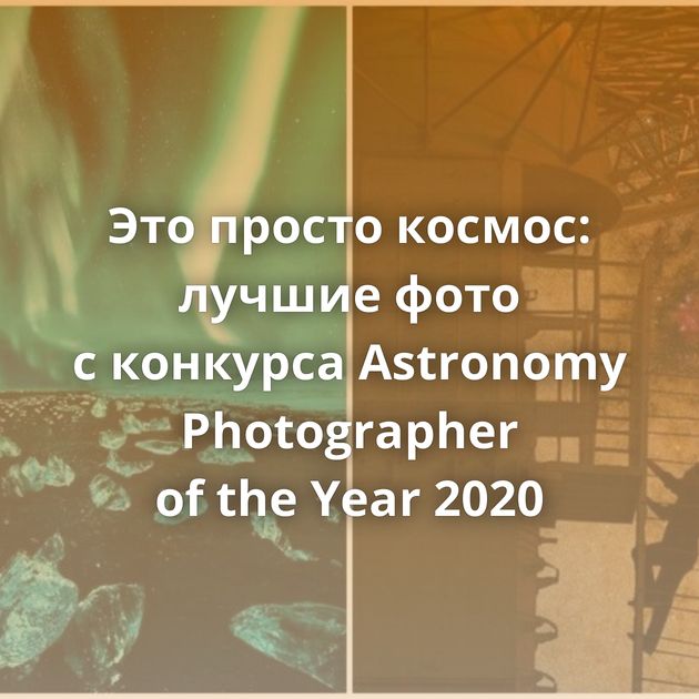 Это просто космос: лучшие фото с конкурса Astronomy Photographer of the Year 2020