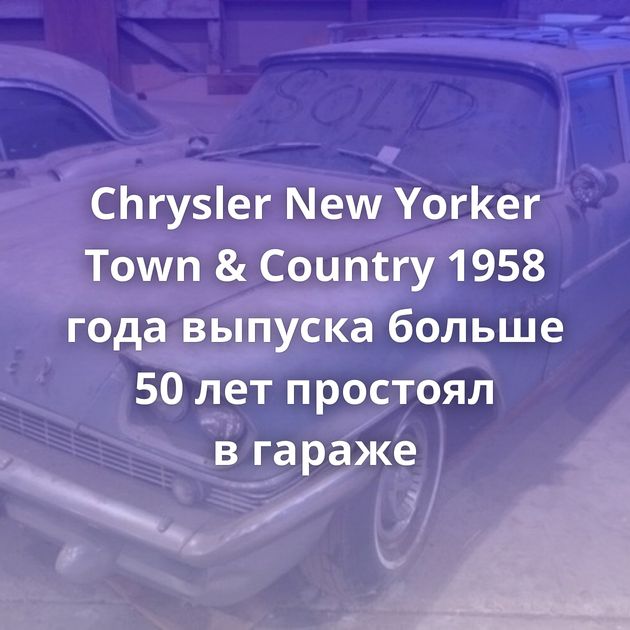 Chrysler New Yorker Town & Country 1958 года выпуска больше 50 лет простоял в гараже