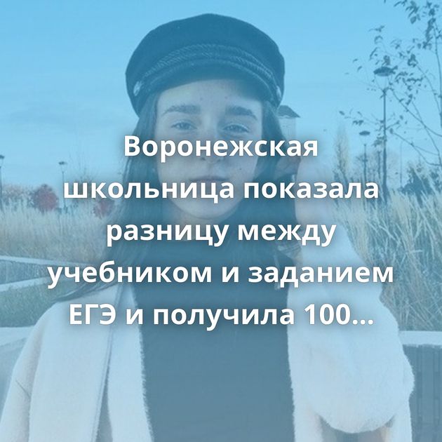 Воронежская школьница показала разницу между учебником и заданием ЕГЭ и получила 100 баллов