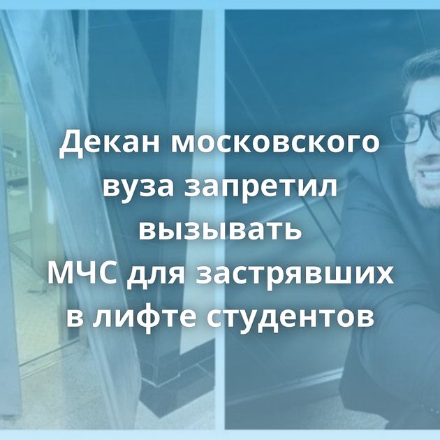 Декан московского вуза запретил вызывать МЧС для застрявших в лифте студентов