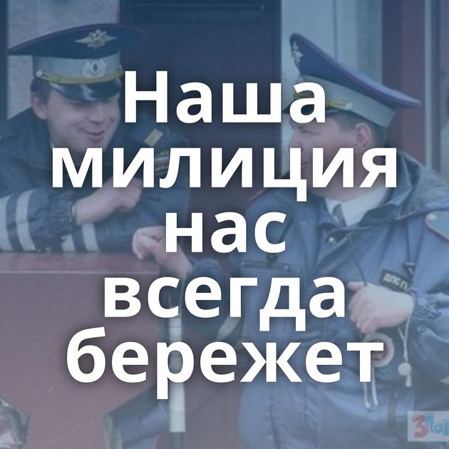 Наша милиция нас всегда бережет