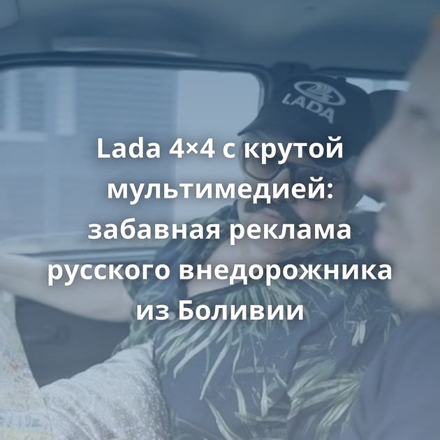 Lada 4×4 с крутой мультимедией: забавная реклама русского внедорожника из Боливии