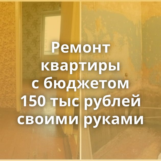 Ремонт квартиры с бюджетом 150 тыс рублей своими руками
