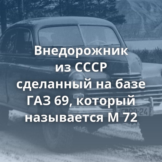 Внедорожник из СССР сделанный на базе ГАЗ 69, который называется М 72
