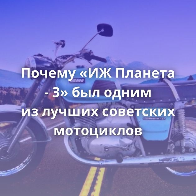 Почему «ИЖ Планета - 3» был одним из лучших советских мотоциклов
