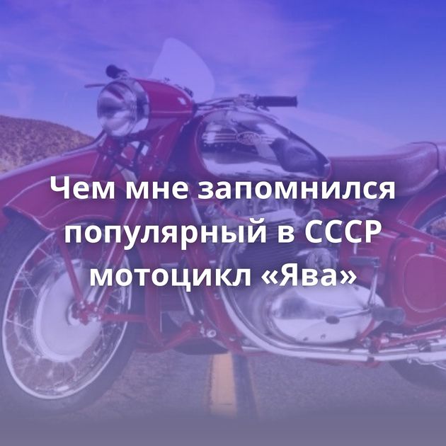 Чем мне запомнился популярный в СССР мотоцикл «Ява»