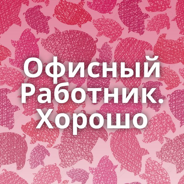 Офисный Работник. Хорошо