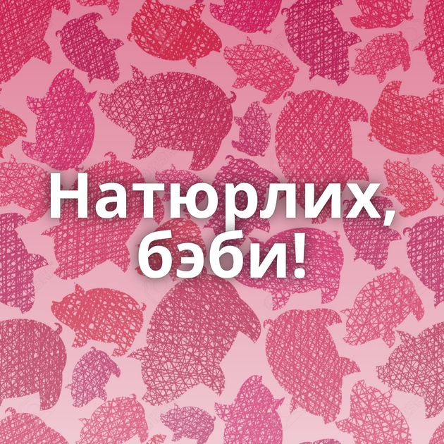 Натюрлих, бэби!