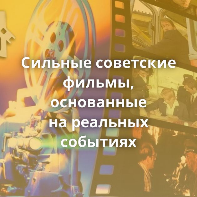 Сильные советские фильмы, основанные на реальных событиях