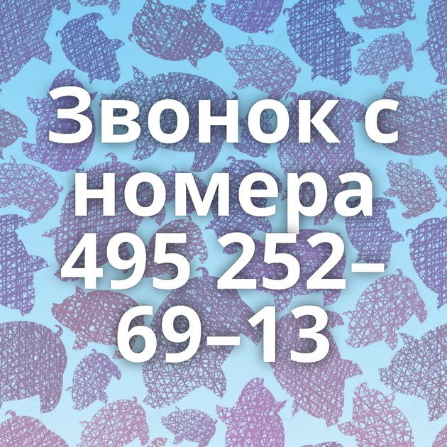 Звонок с номера 495 252–69–13