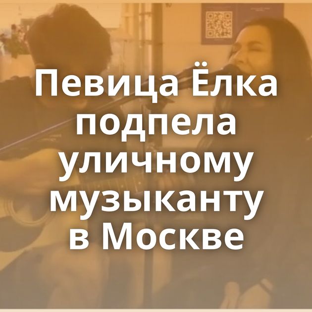 Певица Ёлка подпела уличному музыканту в Москве