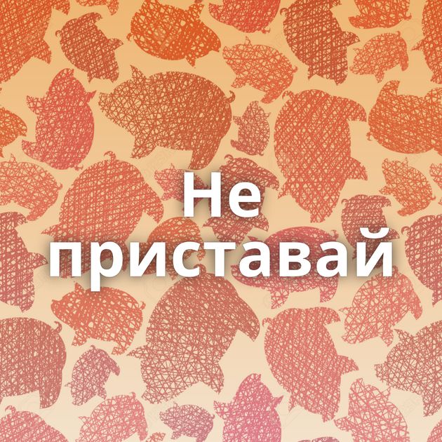 Не приставай
