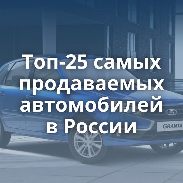 Топ-25 самых продаваемых автомобилей в России