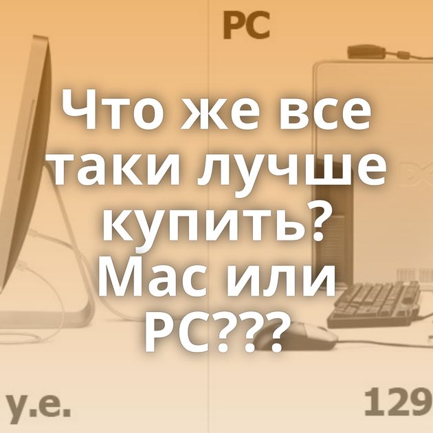 Что же все таки лучше купить? Mac или PC???