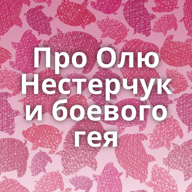 Про Олю Нестерчук и боевого гея