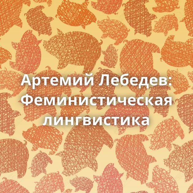 Артемий Лебедев: Феминистическая лингвистика