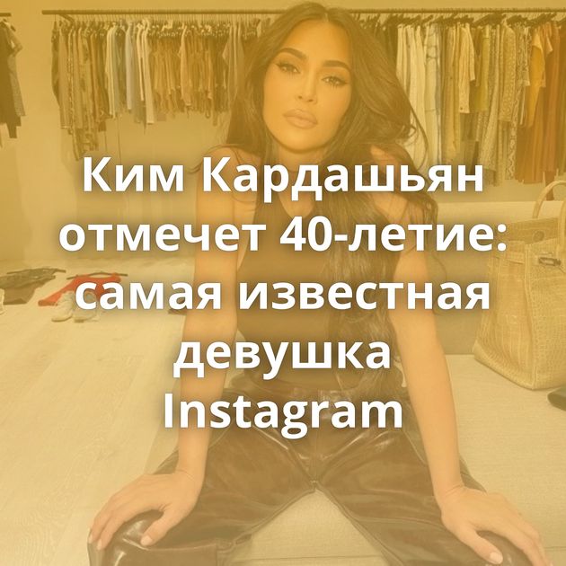 Ким Кардашьян отмечет 40-летие: самая известная девушка Instagram