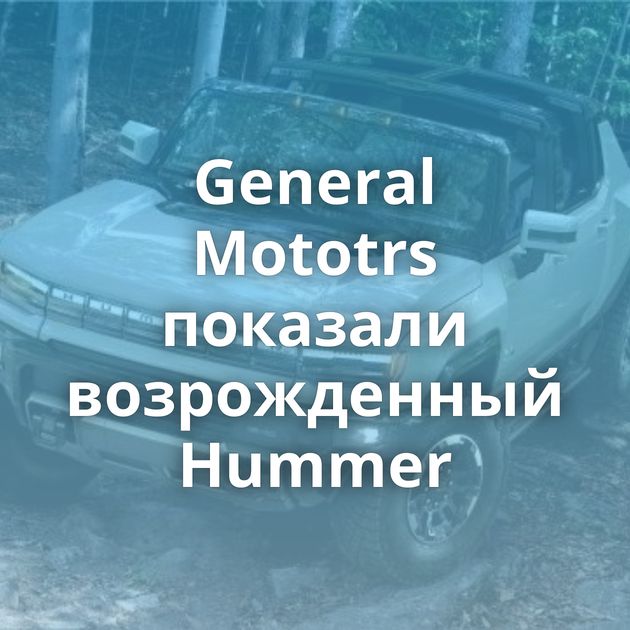 General Mototrs показали возрожденный Hummer
