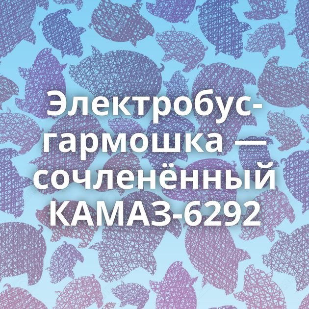 Электробус-гармошка — сочленённый КАМАЗ-6292