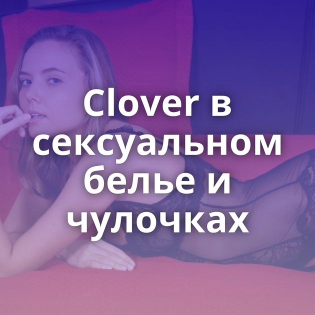 Clover в сексуальном белье и чулочках