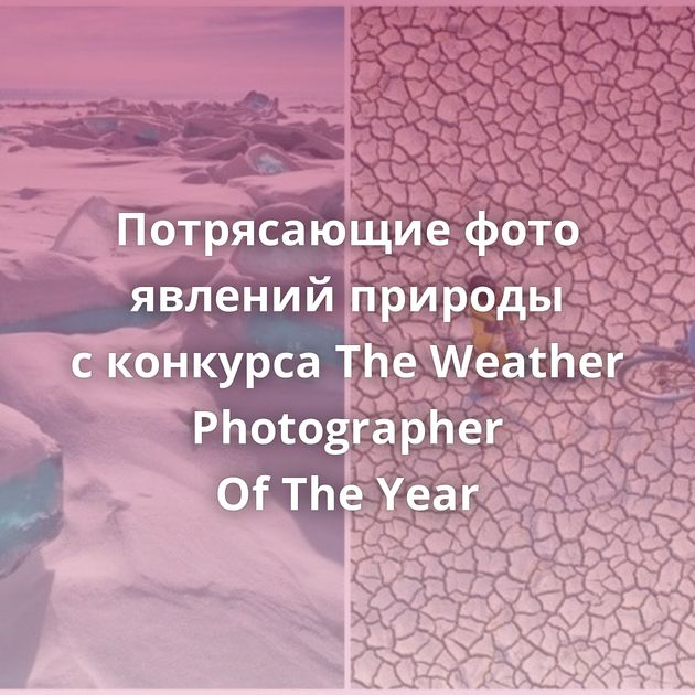 Потрясающие фото явлений природы с конкурса The Weather Photographer Of The Year