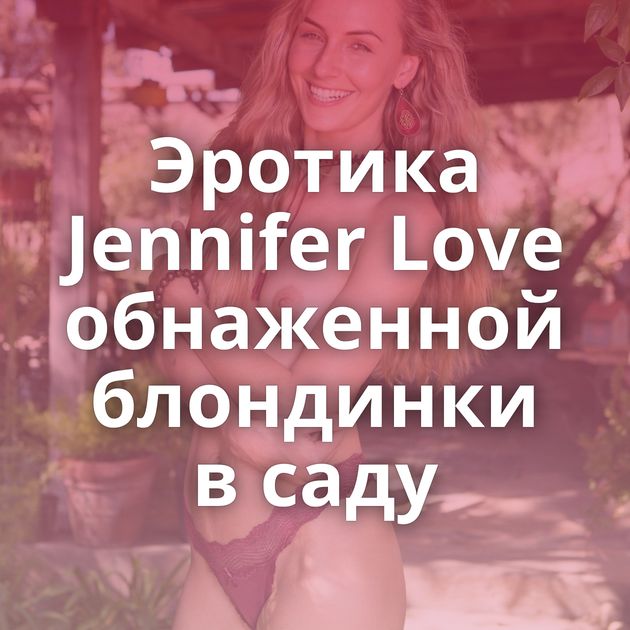 Эротика Jennifer Love обнаженной блондинки в саду