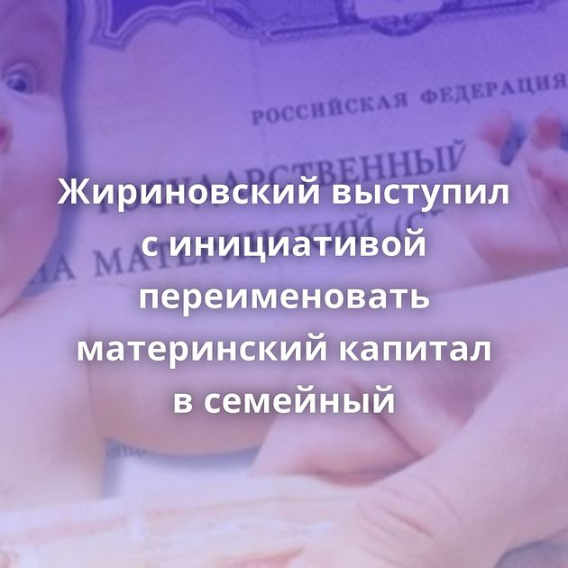 Жириновский выступил с инициативой переименовать материнский капитал в семейный