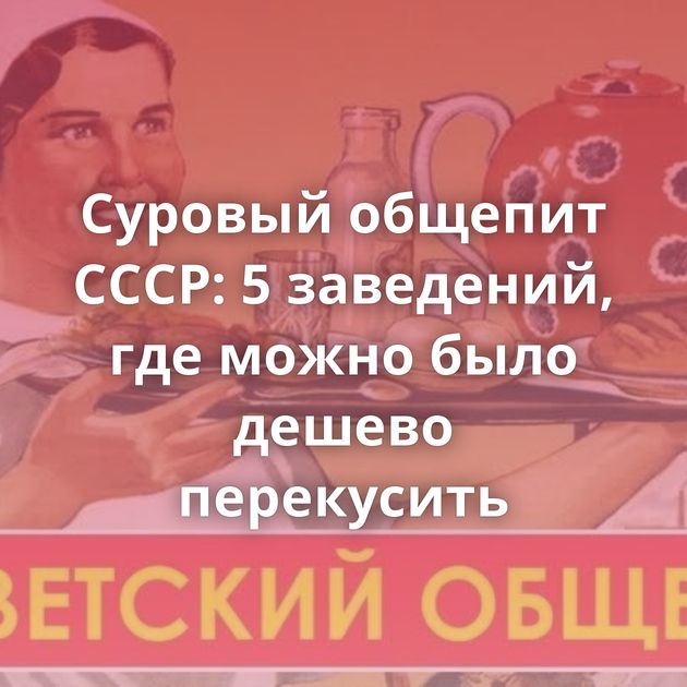 Суровый общепит СССР: 5 заведений, где можно было дешево перекусить