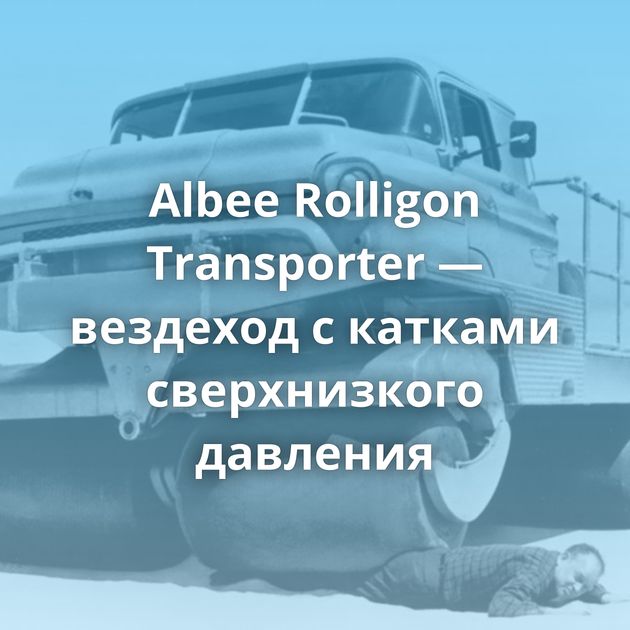 Albee Rolligon Transporter — вездеход с катками сверхнизкого давления