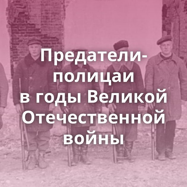 Предатели-полицаи в годы Великой Отечественной войны