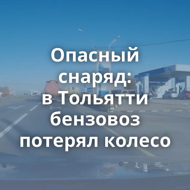 Опасный снаряд: в Тольятти бензовоз потерял колесо