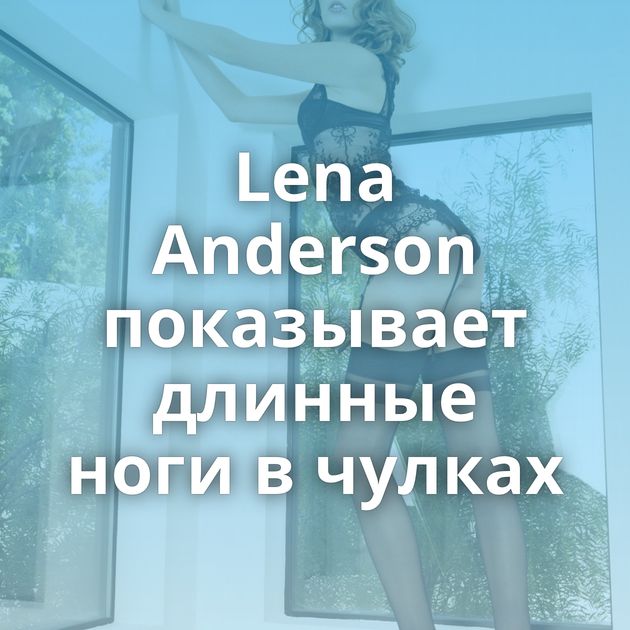 Lena Anderson показывает длинные ноги в чулках