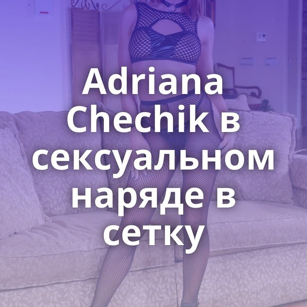Adriana Chechik в сексуальном наряде в сетку