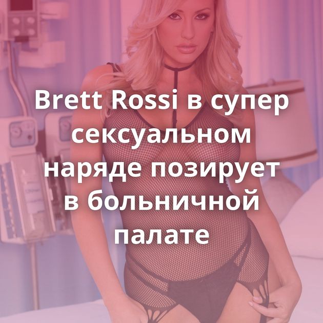 Brett Rossi в супер сексуальном наряде позирует в больничной палате
