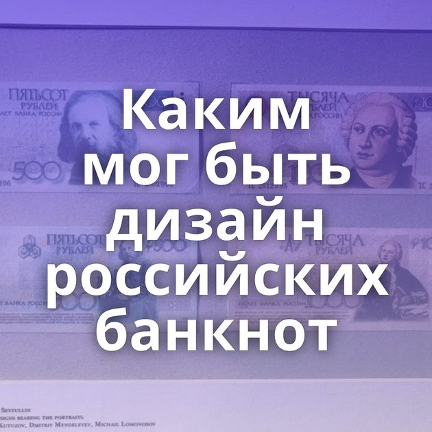 Каким мог быть дизайн российских банкнот